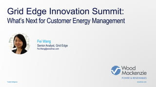 woodmac.comTrusted intelligence
Grid Edge Innovation Summit:
What’s Next for Customer Energy Management
Fei Wang
Senior Analyst, Grid Edge
Fei.Wang@woodmac.com
 