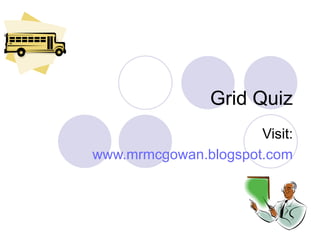 Grid Quiz Visit: www.mrmcgowan.blogspot.com 