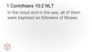 1 Corinthians 10:2 NLT
In the cloud and in the sea, all of them
were baptized as followers of Moses.
 