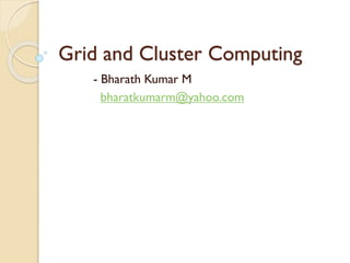 Grid and Cluster Computing
- Bharath Kumar M
bharatkumarm@yahoo.com

 