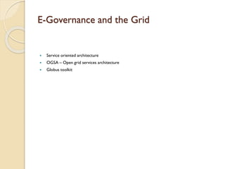 E-Governance and the Grid



Service oriented architecture



OGSA – Open grid services architecture



Globus toolkit

 