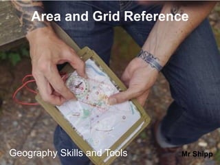 1Geography Skills and Tools
Area and Grid Reference
Mr Shipp
 
