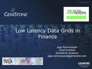 Low Latency Data Grids in Finance Jags Ramnarayan Chief Architect GemStone Systems [email_address] 