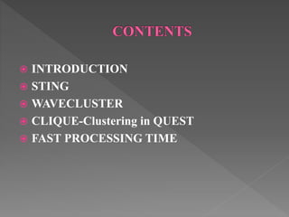  INTRODUCTION
 STING
 WAVECLUSTER
 CLIQUE-Clustering in QUEST
 FAST PROCESSING TIME
 