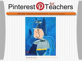 for
Pinterest                                          Teachers
   INST 5220 - University of Central Missouri               Presented by Karen Richardson




              Retrieved 4/8/12 from http://www.mymodernmet.com/profiles/blogs/
              picasso-style-superheroes
 
