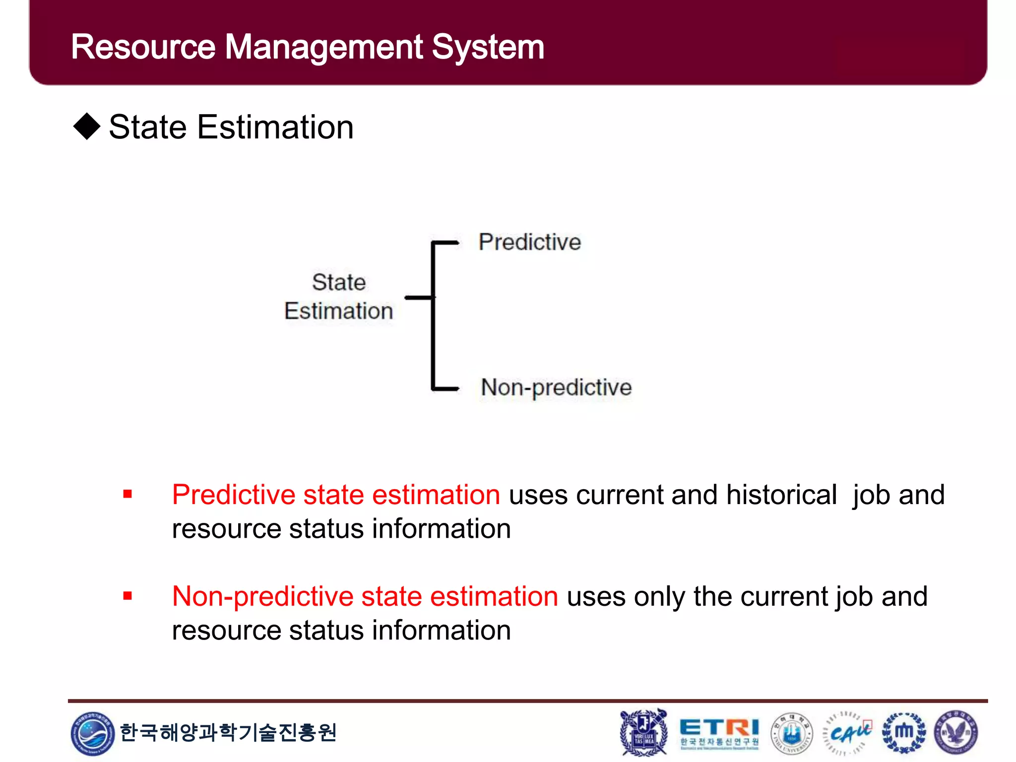 한국해양과학기술진흥원
Overview: Clusters x GridsState Estimation
 Predictive state estimation uses current and historical job and
resource status information
 Non-predictive state estimation uses only the current job and
resource status information
Resource Management System
 