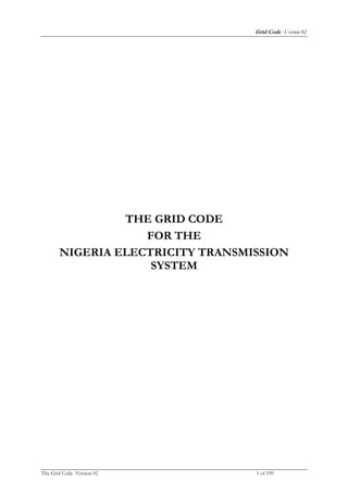 Grid Code -Version 02
The Grid Code -Version 02 1 of 199
THE GRID CODE
FOR THE
NIGERIA ELECTRICITY TRANSMISSION
SYSTEM
 