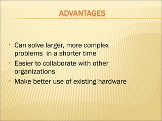  Can solve larger, more complex 
problems in a shorter time 
 Easier to collaborate with other 
organizations 
 Make better use of existing hardware 
 