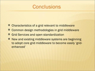 Conclusions 
 Characteristics of a grid relevant to middleware 
 Common design methodologies in grid middleware 
 Grid Services and open standardization 
 New and existing middleware systems are beginning 
to adopt core grid middleware to become easily ‘grid-enhanced’ 
 