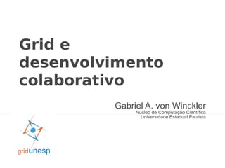 Grid e
desenvolvimento
colaborativo
         Gabriel A. von Winckler
              Núcleo de Computação Científica
                Universidade Estadual Paulista
 