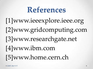 References
[1]www.ieeexplore.ieee.org
[2]www.gridcomputing.com
[3]www.researchgate.net
[4]www.ibm.com
[5]www.home.cern.ch
GNIT--3rd Yr IT 12
 