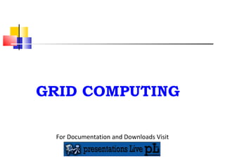 GRID COMPUTING For Documentation and Downloads Visit 