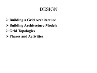 DESIGN

 Building a Grid Architecture
 Building Architecture Models
 Grid Topologies
 Phases and Activities
 