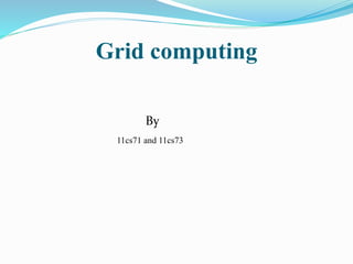 Grid computing 
By 
11cs71 and 11cs73 
 