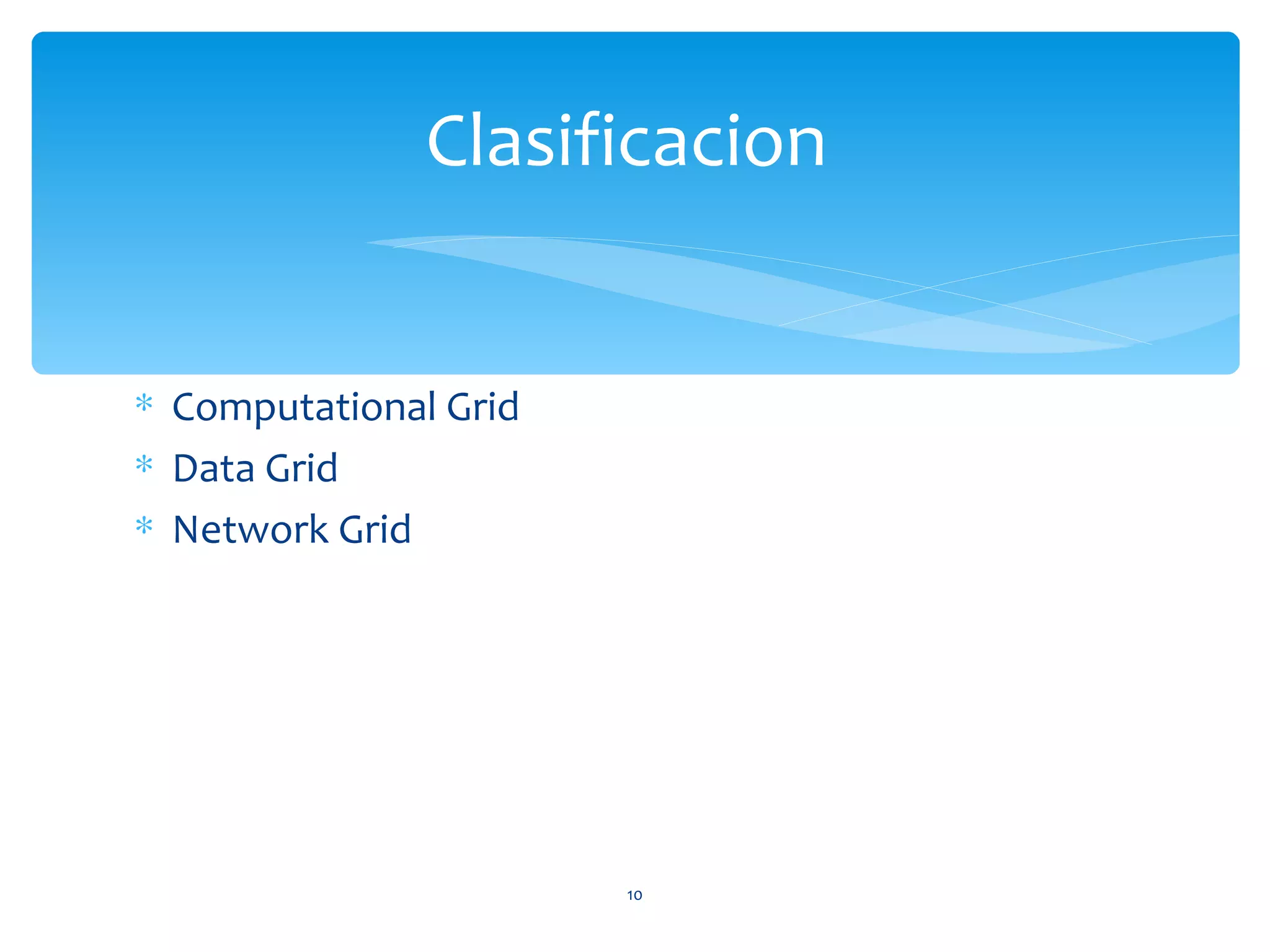 Clasificacion


∗ Computational Grid
∗ Data Grid
∗ Network Grid




                       10
 