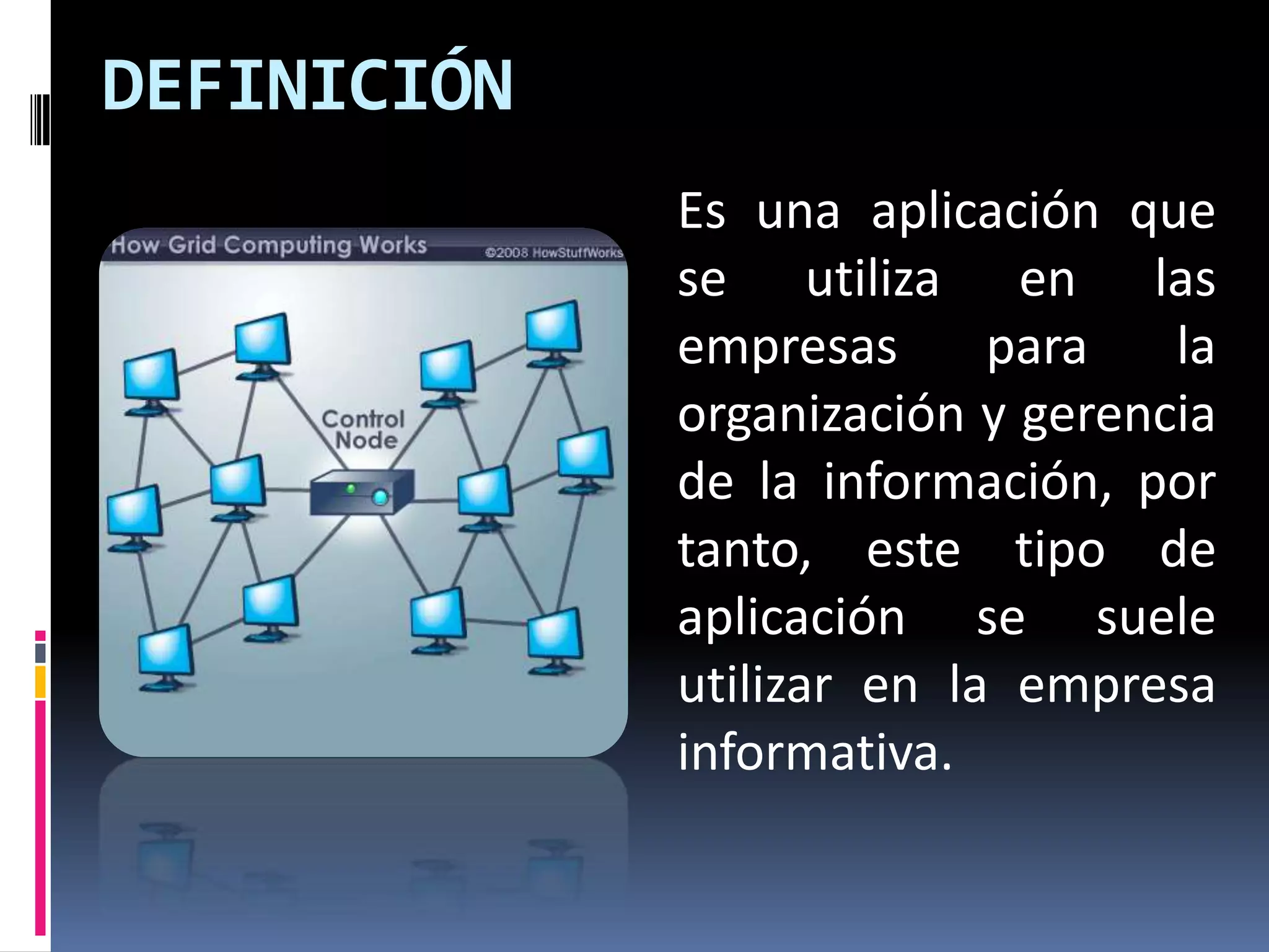 DEFINICIÓN
             Es una aplicación que
             se utiliza en las
             empresas      para   la
             organización y gerencia
             de la información, por
             tanto, este tipo de
             aplicación se suele
             utilizar en la empresa
             informativa.
 