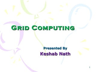 1
Grid ComputingGrid Computing
Presented ByPresented By
Keshab NathKeshab Nath
 