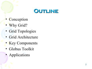 2
OutlineOutline
• Conception
• Why Grid?
• Grid Topologies
• Grid Architecture
• Key Components
• Globus Toolkit
• Applications
 