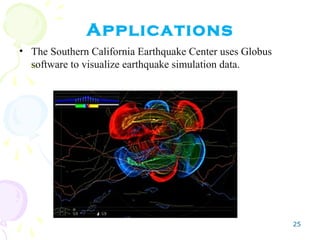 25
Applications
• The Southern California Earthquake Center uses Globus
software to visualize earthquake simulation data.
 