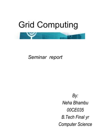 Grid Computing

Seminar report

By:
Neha Bhambu
00CE035
B.Tech Final yr
Computer Science

 