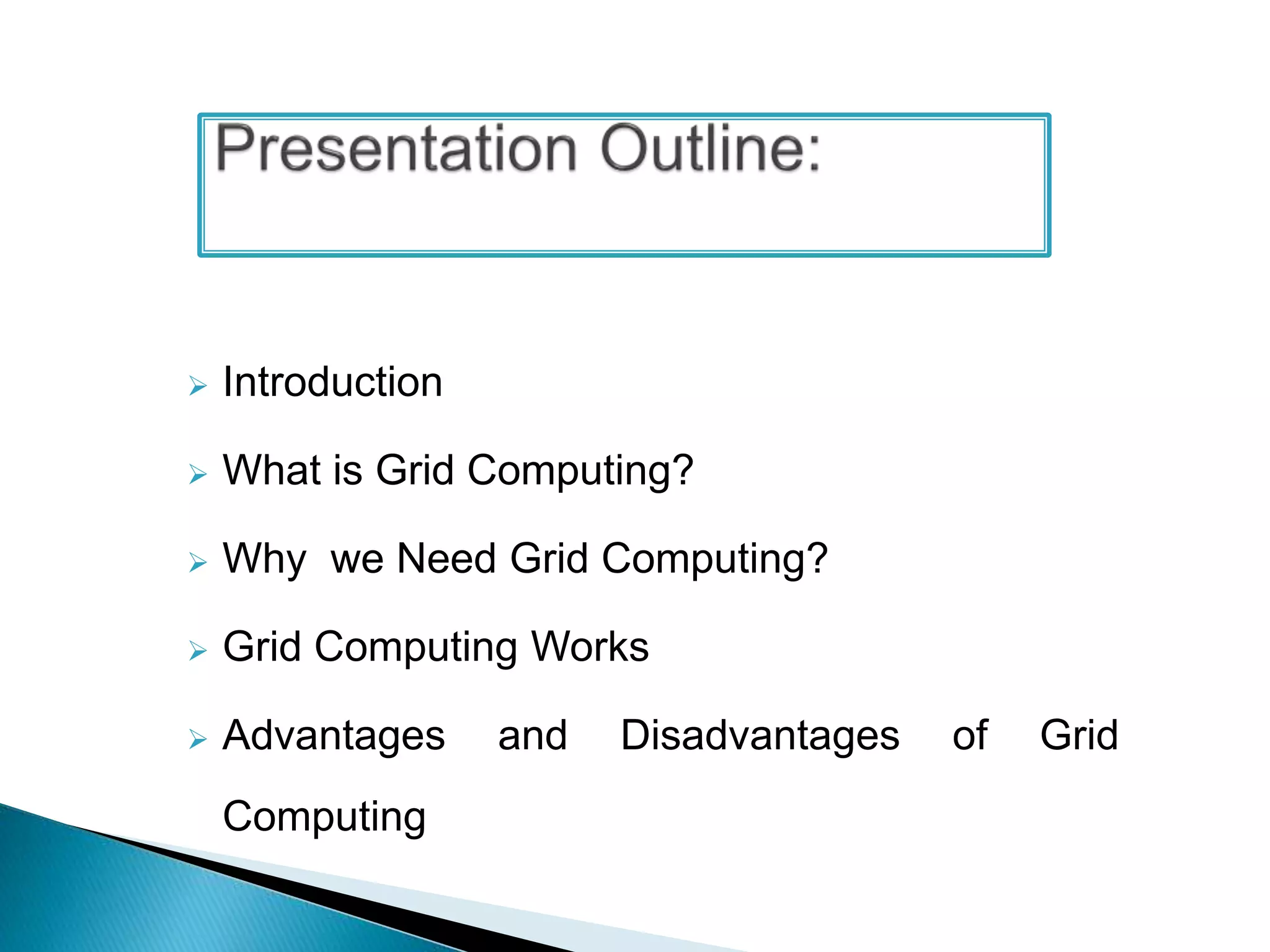  Introduction
 What is Grid Computing?
 Why we Need Grid Computing?
 Grid Computing Works
 Advantages and Disadvantages of Grid
Computing
 