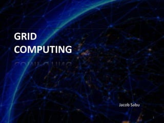 GRID
COMPUTING
1
Jacob Sabu
 