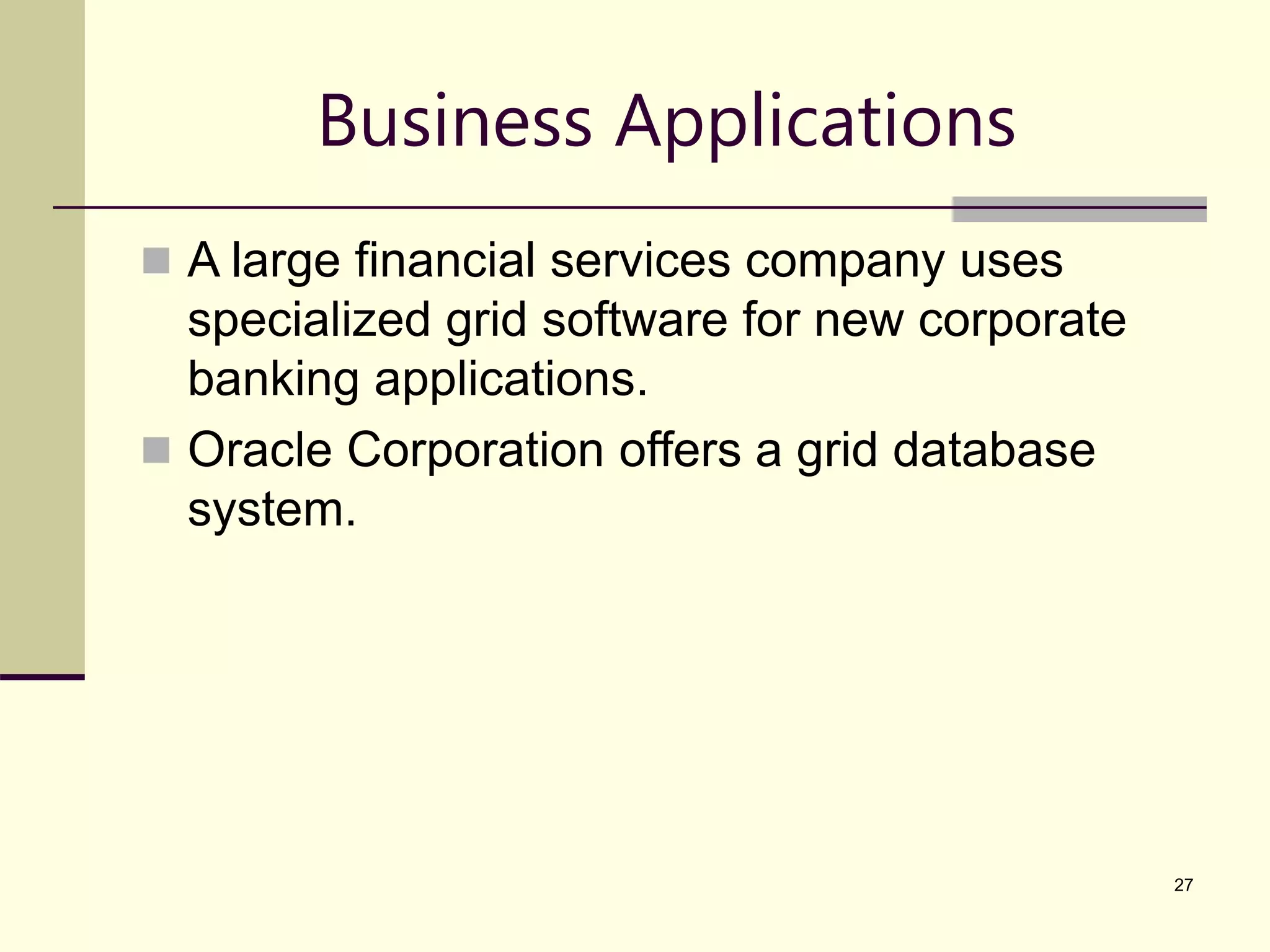 27 Business Applications  A large financial services company uses specialized grid software for new corporate banking applications.  Oracle Corporation offers a grid database system. 
