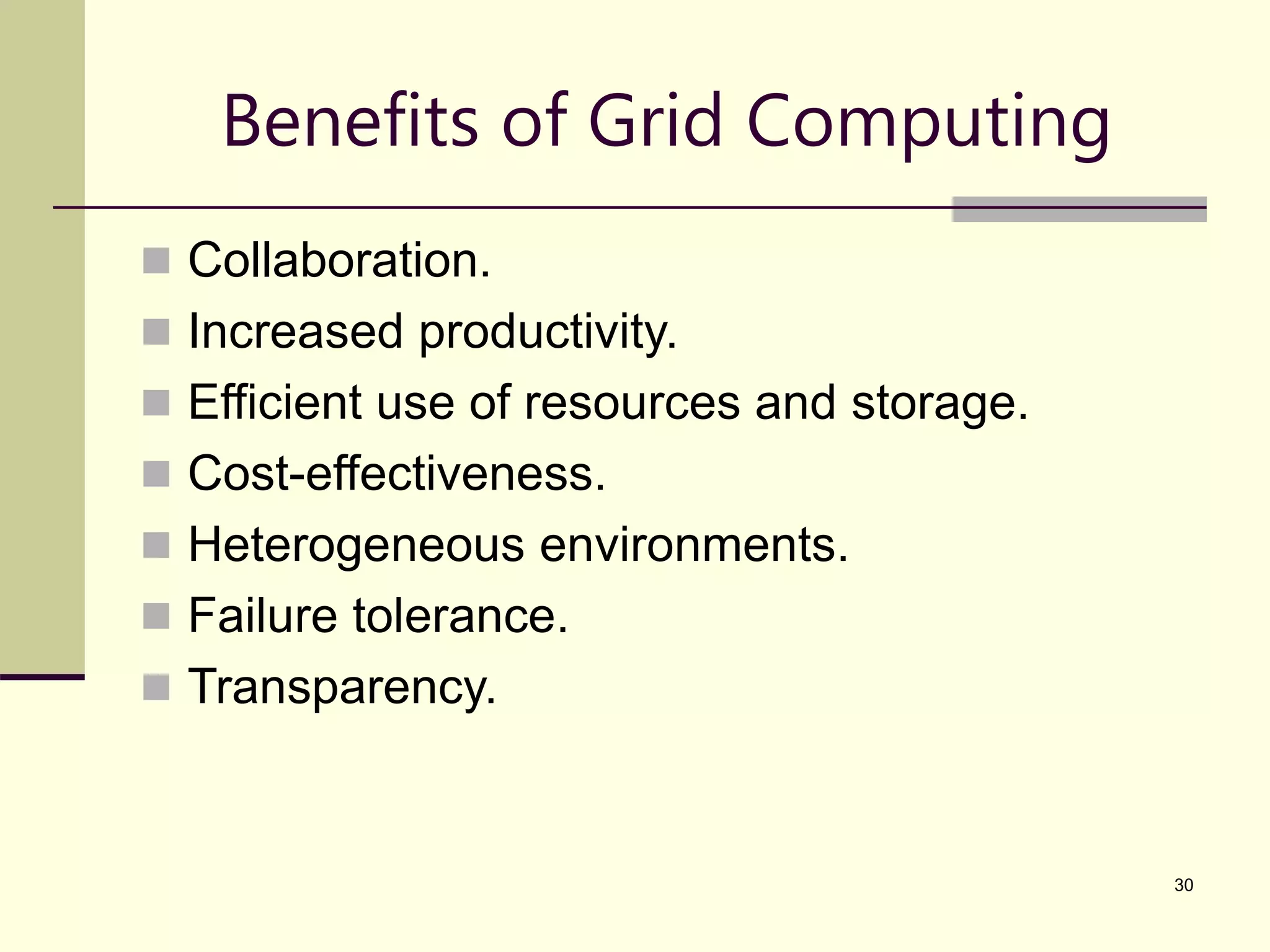 30 Benefits of Grid Computing  Collaboration.  Increased productivity.  Efficient use of resources and storage.  Cost-effectiveness.  Heterogeneous environments.  Failure tolerance.  Transparency. 