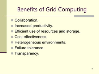 30
Benefits of Grid Computing
 Collaboration.
 Increased productivity.
 Efficient use of resources and storage.
 Cost-effectiveness.
 Heterogeneous environments.
 Failure tolerance.
 Transparency.
 