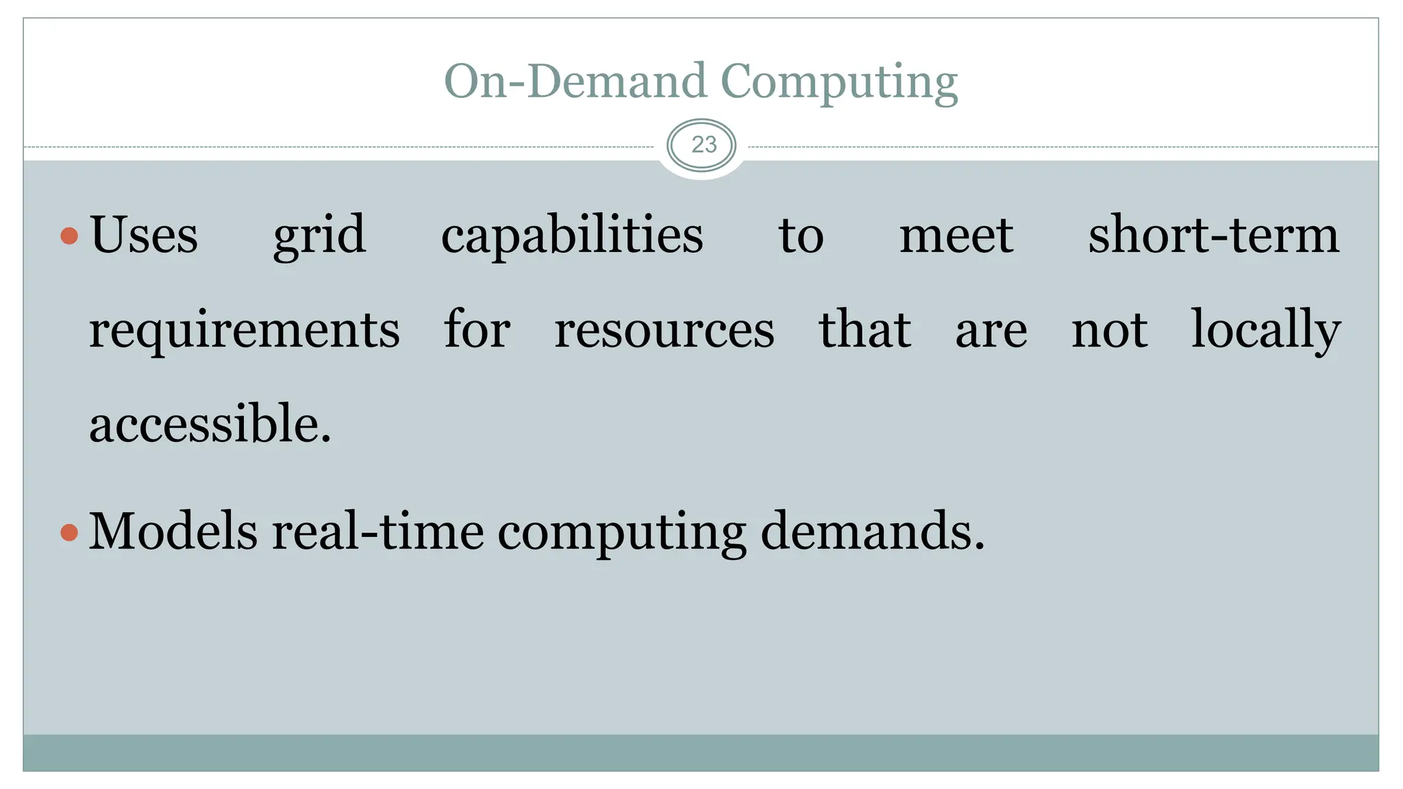 23
On-Demand Computing
Uses grid capabilities to meet short-term
requirements for resources that are not locally
accessible.
Models real-time computing demands.
 
