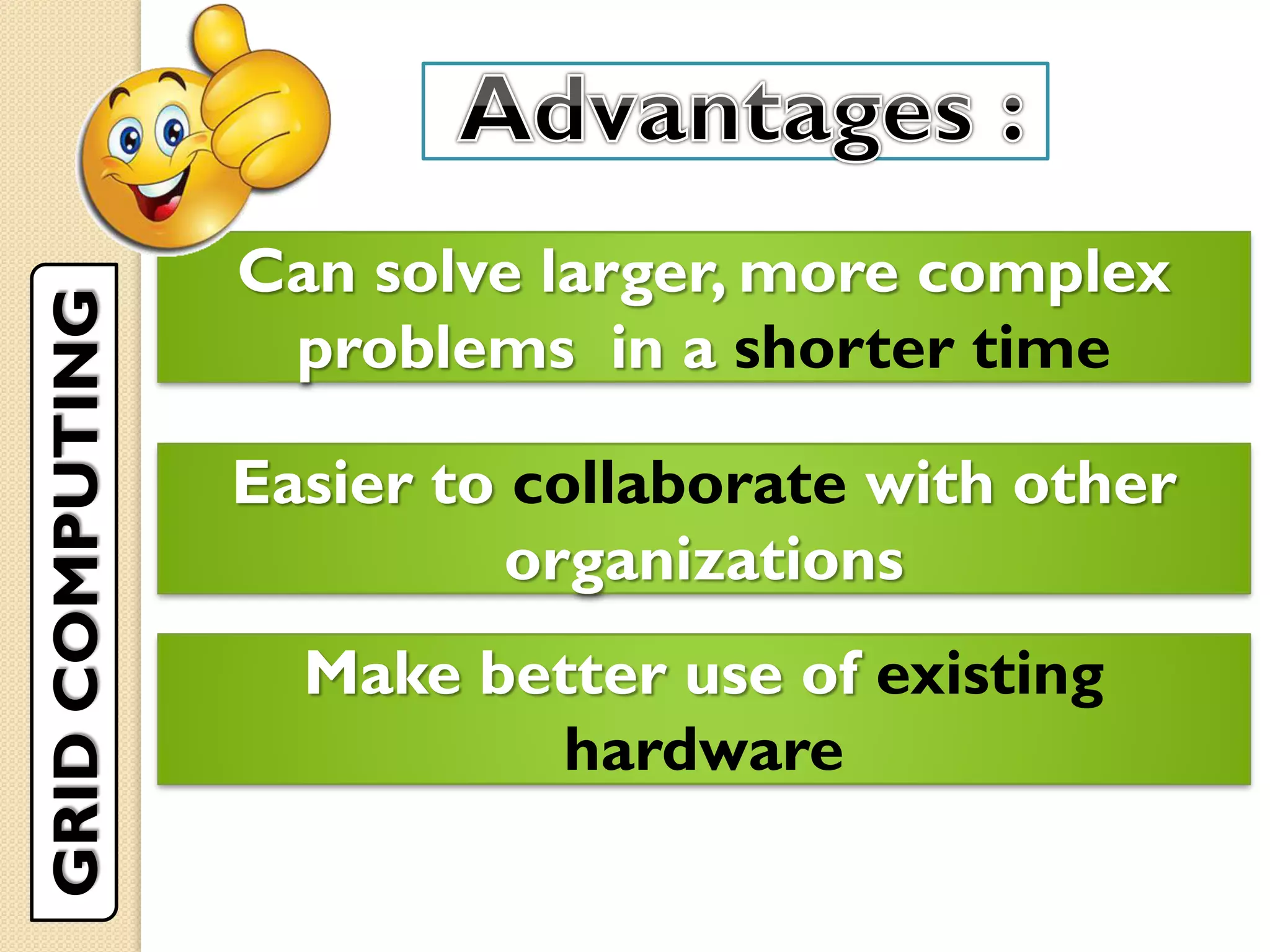 Can solve larger, more complex
problems in a shorter time
Easier to collaborate with other
organizations
Make better use of existing
hardware
GRIDCOMPUTING
 