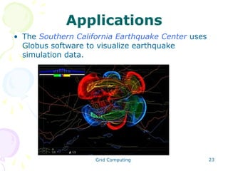 Applications
• The Southern California Earthquake Center uses
Globus software to visualize earthquake
simulation data.

Grid Computing

23

 