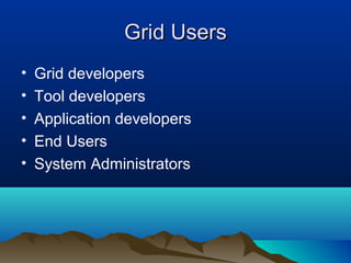 Grid UsersGrid Users
• Grid developers
• Tool developers
• Application developers
• End Users
• System Administrators
 