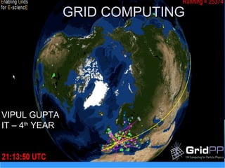 GRID COMPUTINGGRID COMPUTING
VIPUL GUPTA
IT – 4th
YEAR
 