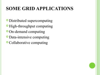 SOME GRID APPLICATIONS 
Distributed supercomputing 
High-throughput computing 
On-demand computing 
Data-intensive computing 
Collaborative computing 
 