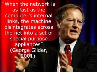 “ When the network is as fast as the computer’s internal links, the machine disintegrates across the net into a set of special purpose appliances” (George Gilder, 2001)  