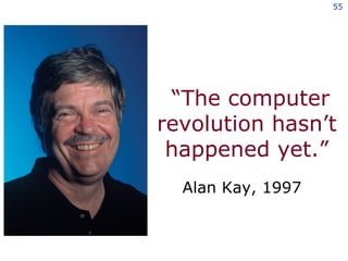“ The computer revolution hasn’t happened yet.” Alan Kay, 1997 