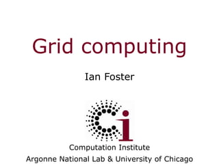 Grid computing Ian Foster Computation Institute Argonne National Lab & University of Chicago 