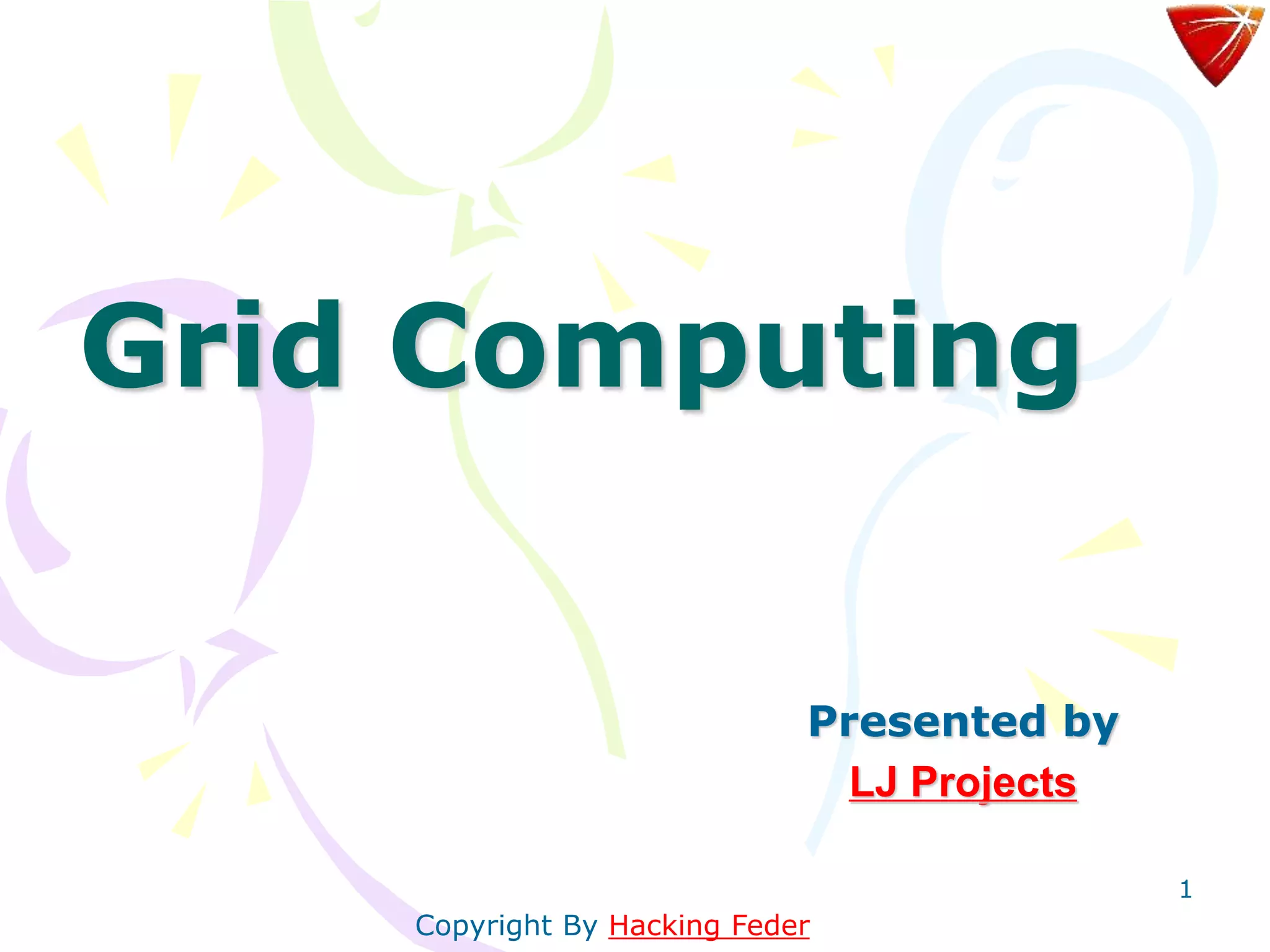 1
Grid Computing
Presented by
LJ Projects
Copyright By Hacking Feder
 