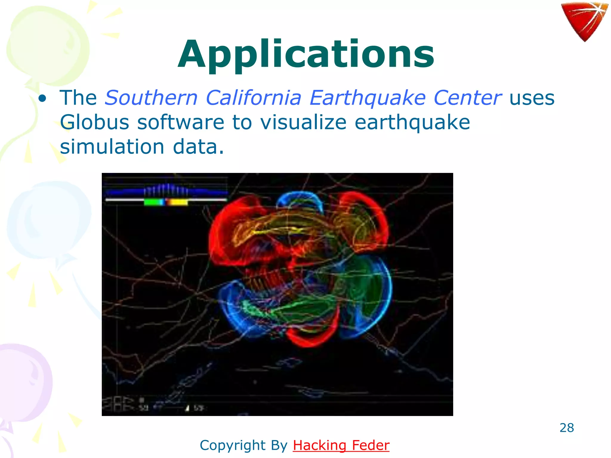 28
Applications
• The Southern California Earthquake Center uses
Globus software to visualize earthquake
simulation data.
Copyright By Hacking Feder
 
