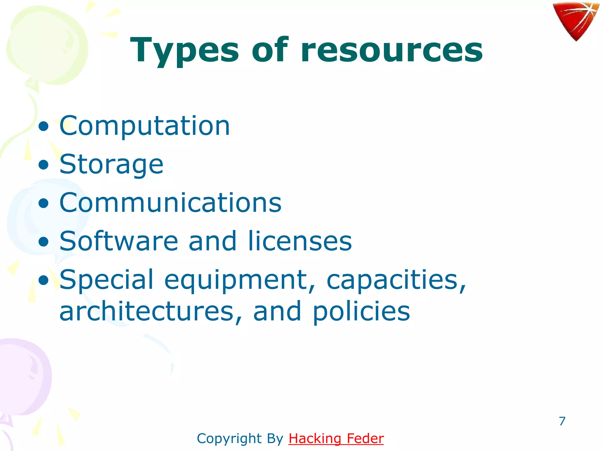 7
Types of resources
• Computation
• Storage
• Communications
• Software and licenses
• Special equipment, capacities,
architectures, and policies
Copyright By Hacking Feder
 