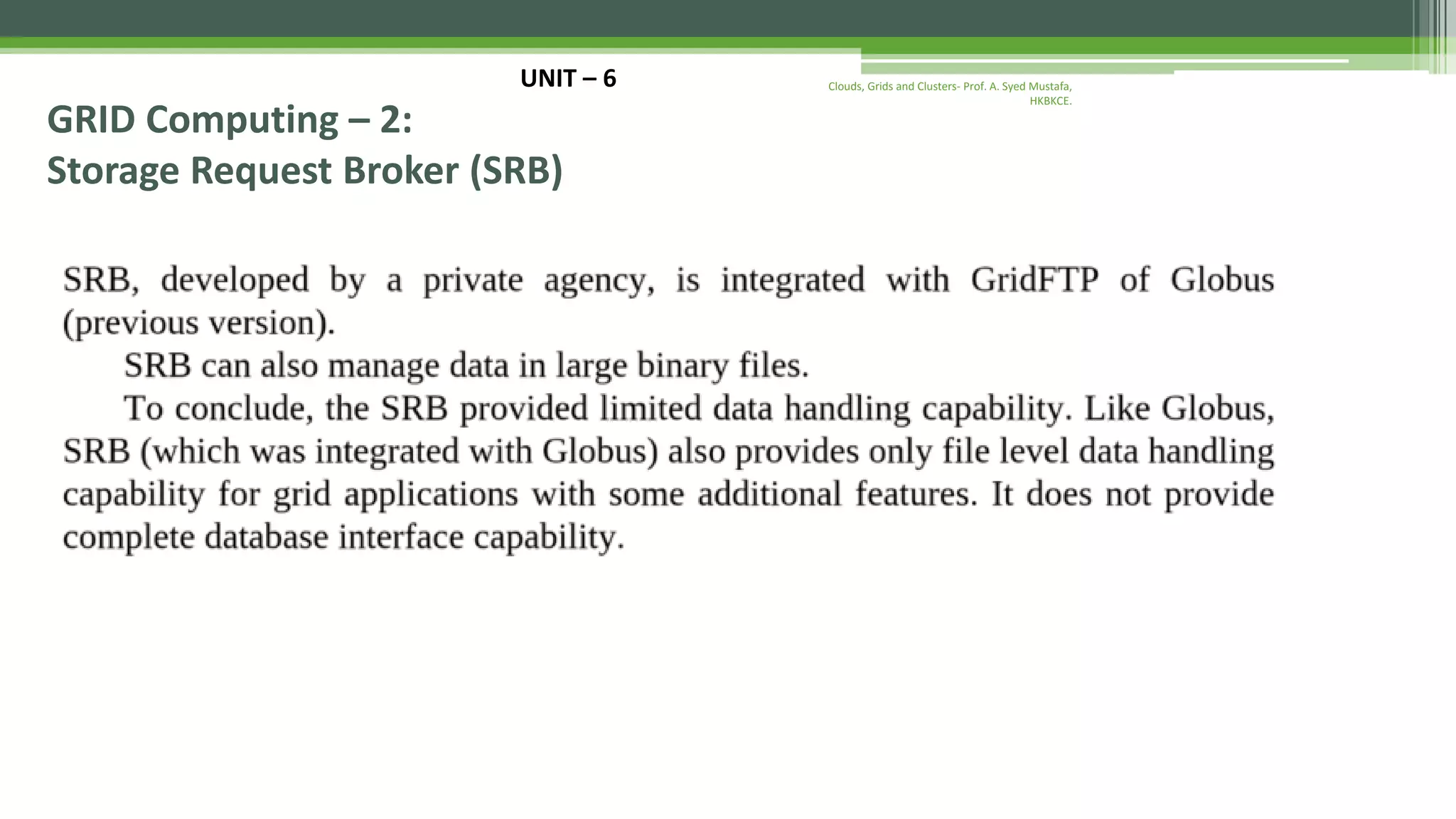 UNIT – 6 GRID Computing – 2: Storage Request Broker (SRB) Clouds, Grids and Clusters- Prof. A. Syed Mustafa, HKBKCE. 