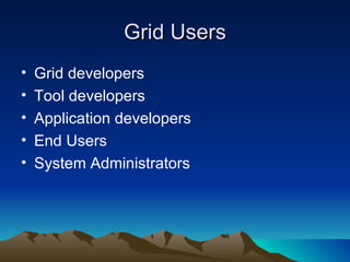 Grid Users Grid developers Tool developers Application developers End Users System Administrators 