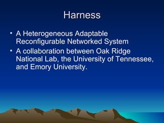 Harness A Heterogeneous Adaptable Reconfigurable Networked System A collaboration between Oak Ridge National Lab, the University of Tennessee, and Emory University. 
