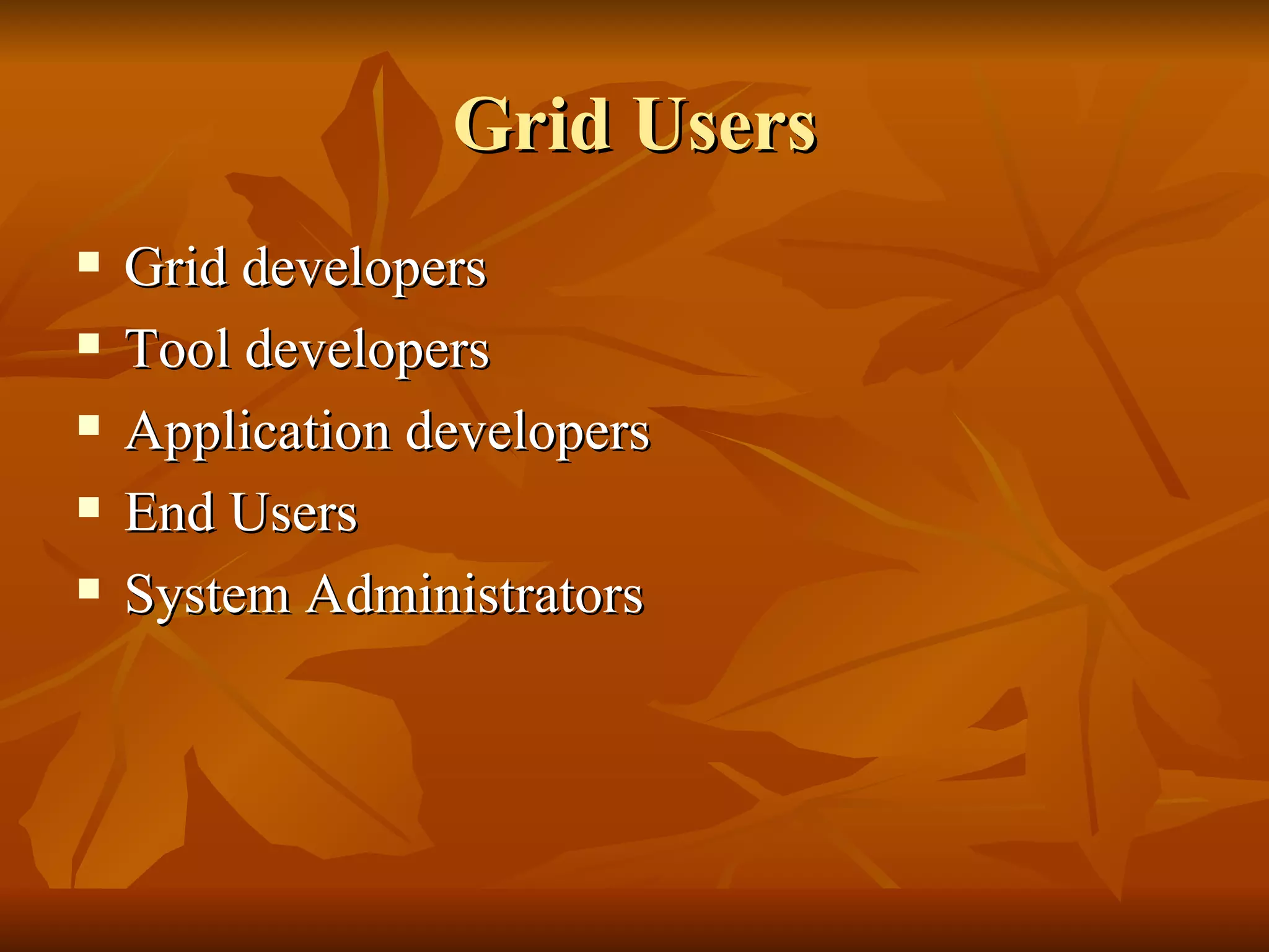 Grid Users
   Grid developers
   Tool developers
   Application developers
   End Users
   System Administrators
 