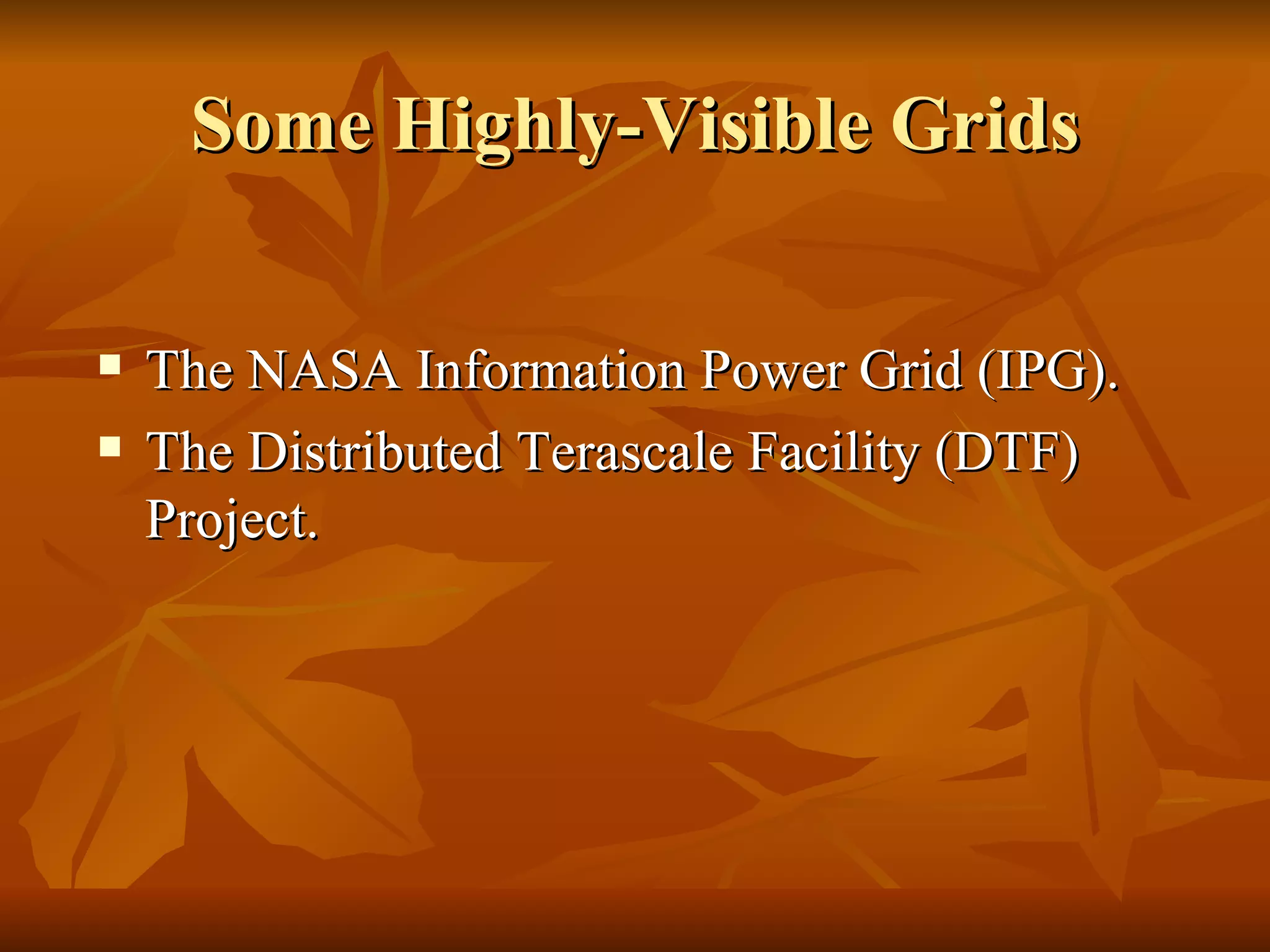 Some Highly-Visible Grids

   The NASA Information Power Grid (IPG).
   The Distributed Terascale Facility (DTF)
    Project.
 