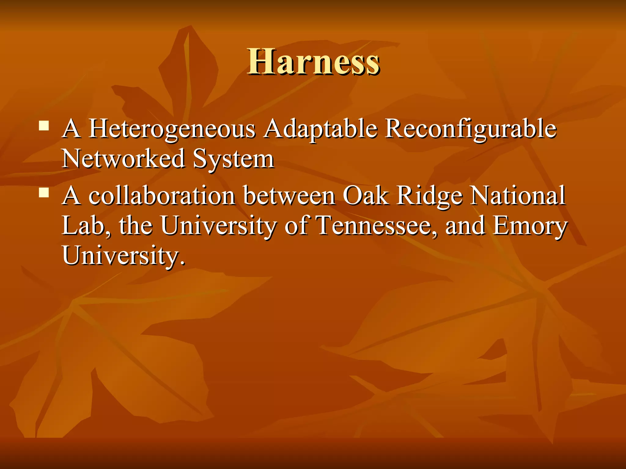 Harness
   A Heterogeneous Adaptable Reconfigurable
    Networked System
   A collaboration between Oak Ridge National
    Lab, the University of Tennessee, and Emory
    University.
 