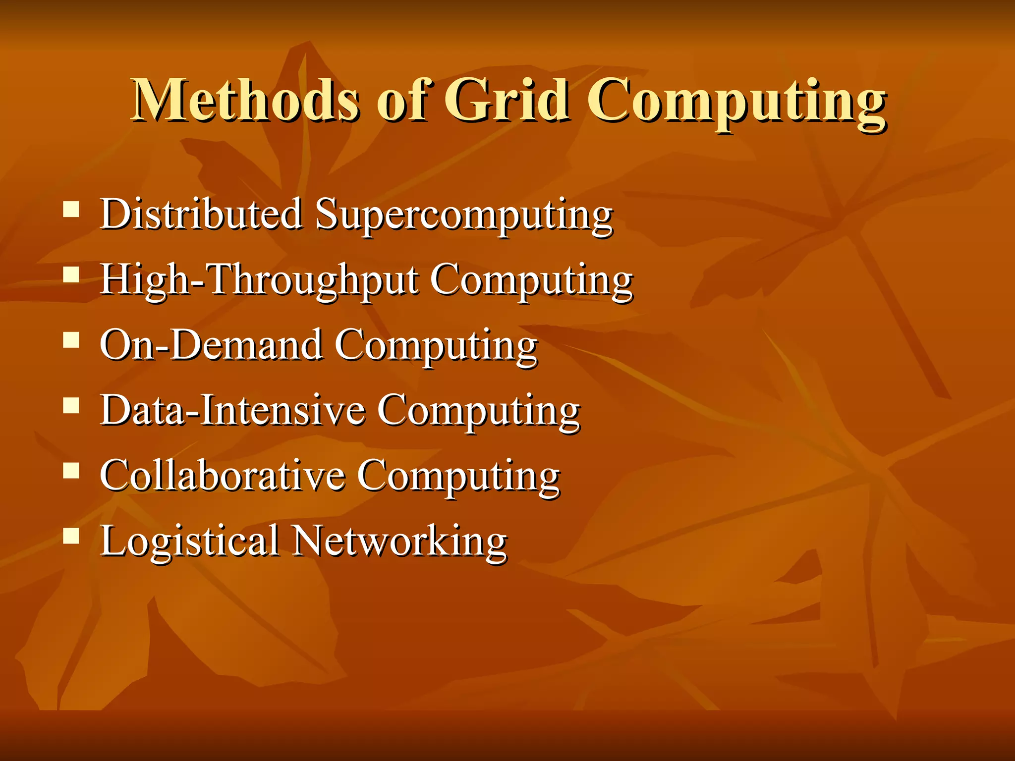 Methods of Grid Computing
   Distributed Supercomputing
   High-Throughput Computing
   On-Demand Computing
   Data-Intensive Computing
   Collaborative Computing
   Logistical Networking
 