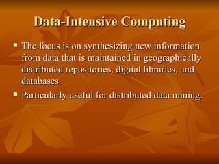 Data-Intensive Computing
   The focus is on synthesizing new information
    from data that is maintained in geographically
    distributed repositories, digital libraries, and
    databases.
   Particularly useful for distributed data mining.
 
