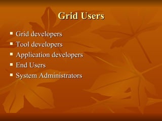 Grid Users
   Grid developers
   Tool developers
   Application developers
   End Users
   System Administrators
 